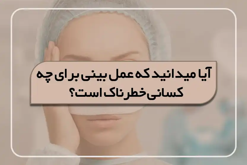 عمل بینی برای چه کسانی خطرناک است؟