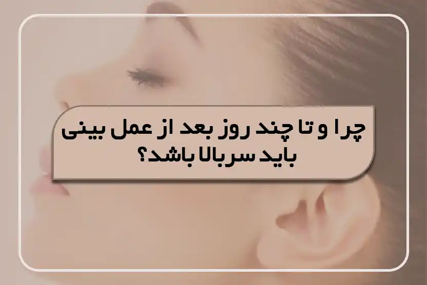 چرا و تا چند روز بعد عمل بینی باید سربالا باشد؟